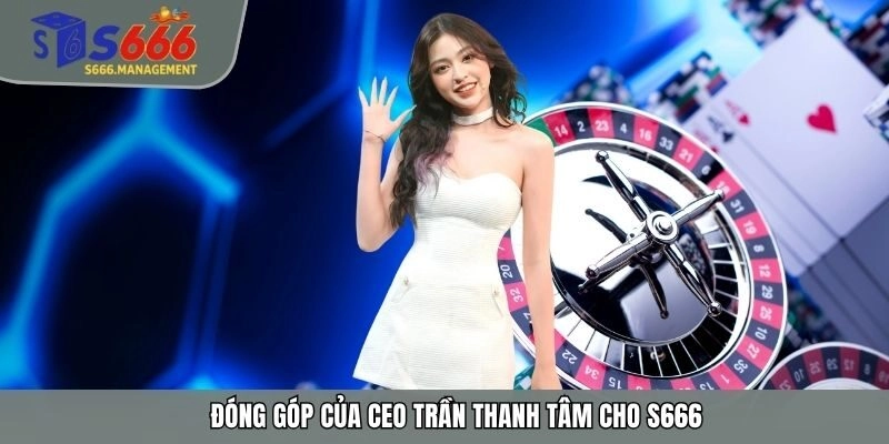 Đóng góp của CEO Trần Thanh Tâm cho S666